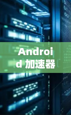 Android 加速器免费版 提子