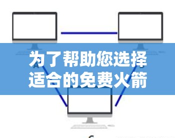为了帮助您选择适合的免费火箭加速器梯子,以下是详细的推荐和分析
