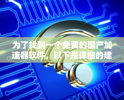 为了找到一个免费的国产加速器软件，以下是详细的建议和推荐