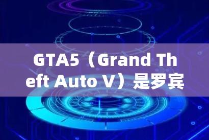 GTA5(Grand Theft Auto V)是罗宾逊系列的最新作品,通常需要付费购买。然而,偶尔会有免费加速器可用,例如