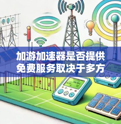 加游加速器是否提供免费服务取决于多方面因素,包括官方网站的广告宣传、下载链接的信息、服务模式的描述、其他功能的免费提供以及比较不同加速器。以下是判断方法总结