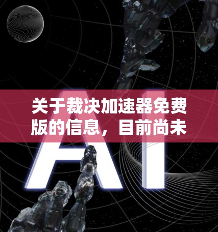 关于裁决加速器免费版的信息,目前尚未找到明确的公开资料。以下是一些可能的解决方案和建议
