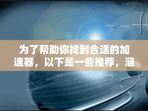 为了帮助你找到合适的加速器,以下是一些推荐,涵盖了不同网络情况下的选择