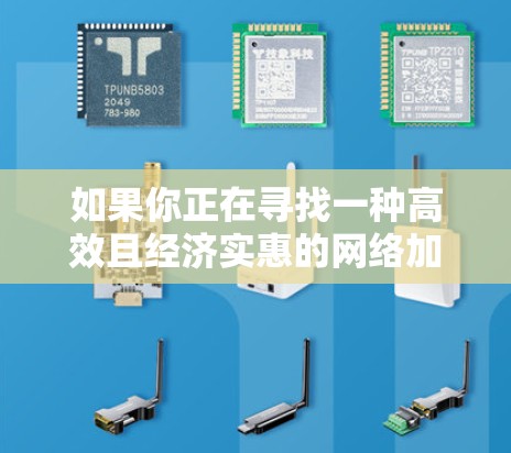 如果你正在寻找一种高效且经济实惠的网络加速工具,可以尝试以下几点