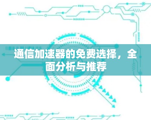 通信加速器的免费选择,全面分析与推荐