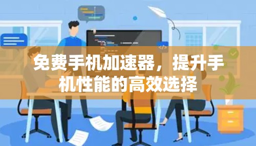 免费手机加速器,提升手机性能的高效选择