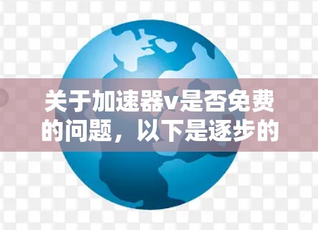 关于加速器v是否免费的问题,以下是逐步的解释和答案 关于加速器v是否免费的问题,以下是逐步的解释和答案