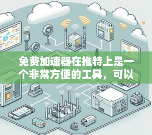 免费加速器在推特上是一个非常方便的工具，可以帮助用户快速上传和管理推特内容。以下是几个免费推荐的工具