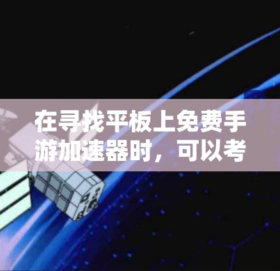 在寻找平板上免费手游加速器时，可以考虑以下平台和工具，这些平台通常提供高质量的游戏加速功能，并且可能有免费的推荐或下载