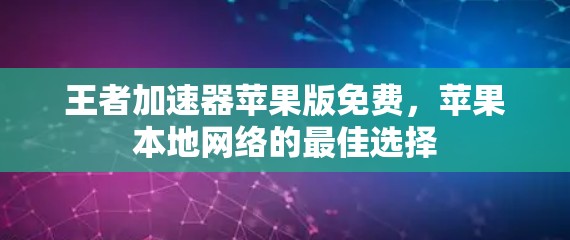 王者加速器苹果版免费,苹果本地网络的最佳选择