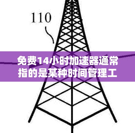 免费14小时加速器通常指的是某种时间管理工具或资源,旨在帮助你快速提升时间效率。以下是一些常见且有效的加速方法