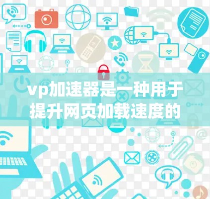 vp加速器是一种用于提升网页加载速度的工具,通常称为虚拟加速器(VPN加速器)以下是一些常见的vp加速器免费版的官网链接和介绍