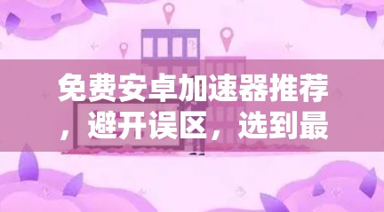 免费安卓加速器推荐，避开误区，选到最适合的