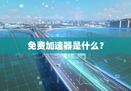 免费加速器是什么?