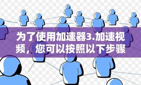 为了使用加速器3.加速视频,您可以按照以下步骤进行