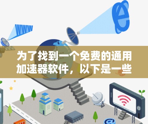 为了找到一个免费的通用加速器软件,以下是一些推荐和详细的步骤说明 为了找到一个免费的通用加速器软件,以下是一些推荐和详细的步骤说明