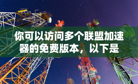 你可以访问多个联盟加速器的免费版本，以下是一些推荐的平台和工具