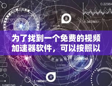 为了找到一个免费的视频加速器软件,可以按照以下步骤进行 为了找到一个免费的视频加速器软件,可以按照以下步骤进行