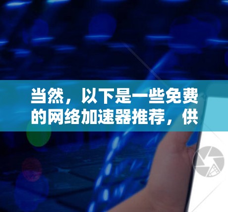 当然,以下是一些免费的网络加速器推荐,供您选择 当然,以下是一些免费的网络加速器推荐,供您选择