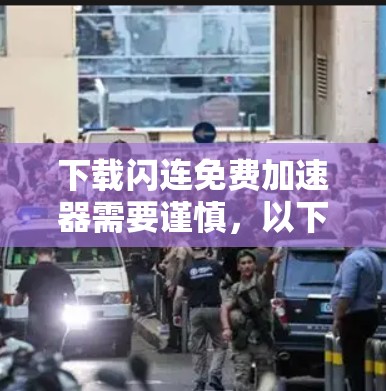 下载闪连免费加速器需要谨慎,以下是详细的步骤指南 下载闪连免费加速器需要谨慎,以下是详细的步骤指南