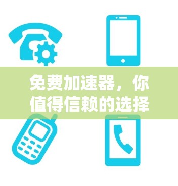 免费加速器,你值得信赖的选择 免费加速器,你值得信赖的选择