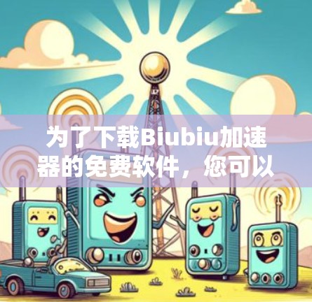 为了下载Biubiu加速器的免费软件,您可以按照以下步骤进行 为了下载Biubiu加速器的免费软件,您可以按照以下步骤进行