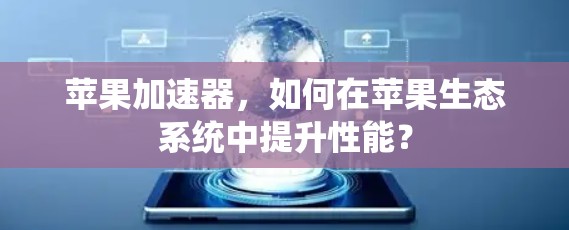 苹果加速器,如何在苹果生态系统中提升性能? 苹果加速器,如何在苹果生态系统中提升性能?