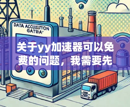 关于yy加速器可以免费的问题,我需要先确认一下,您指的是YY加速器吗?如果是的话,那么YY通常指的是You Yield或You Pay Later,通常指的是一种在线加速工具,可能需要付费使用 关于yy加速器可以免费的问题,我需要先确认一下,您指的是YY加速器吗?如果是的话,那么YY通常指的是You Yield或You Pay Later,通常指的是一种在线加速工具,可能需要付费使用