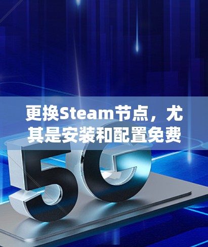 更换Steam节点,尤其是安装和配置免费加速器,是一个系统工程。以下是一个分步骤的指南,帮助您完成这一过程 更换Steam节点,尤其是安装和配置免费加速器,是一个系统工程。以下是一个分步骤的指南,帮助您完成这一过程