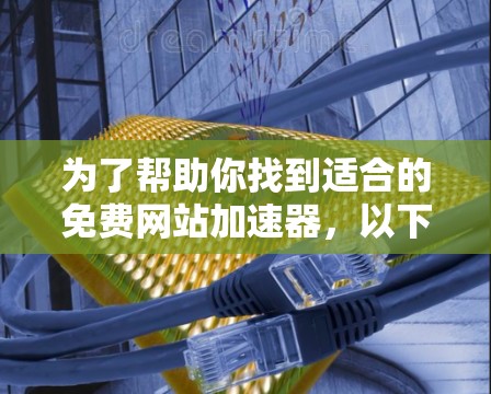 为了帮助你找到适合的免费网站加速器,以下是一个分步骤的建议 为了帮助你找到适合的免费网站加速器,以下是一个分步骤的建议