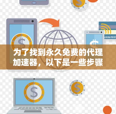 为了找到永久免费的代理加速器,以下是一些步骤和推荐 为了找到永久免费的代理加速器,以下是一些步骤和推荐