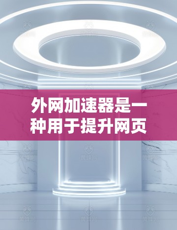 外网加速器是一种用于提升网页加载速度的工具,通常包括免费和付费两种选择。以下是关于外网加速器的详细信息 外网加速器是一种用于提升网页加载速度的工具,通常包括免费和付费两种选择。以下是关于外网加速器的详细信息