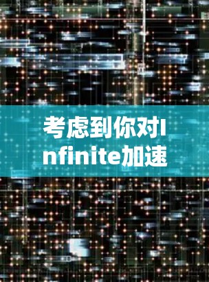 考虑到你对Infinite加速器的使用情况,尽管它是一个功能强大的工具,但也有其局限性。以下是一些总结和建议,帮助你更好地使用它 考虑到你对Infinite加速器的使用情况,尽管它是一个功能强大的工具,但也有其局限性。以下是一些总结和建议,帮助你更好地使用它