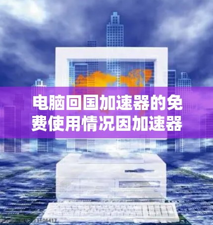 电脑回国加速器的免费使用情况因加速器而异,以下是一些关键信息 电脑回国加速器的免费使用情况因加速器而异,以下是一些关键信息