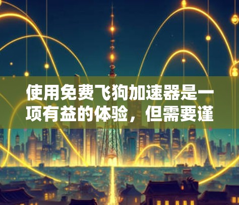 使用免费飞狗加速器是一项有益的体验，但需要谨慎考虑其使用情况和潜在问题。以下是对该工具的详细分析和建议