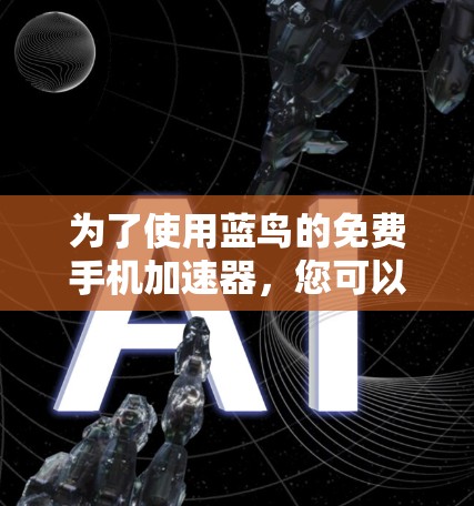为了使用蓝鸟的免费手机加速器,您可以按照以下步骤操作 为了使用蓝鸟的免费手机加速器,您可以按照以下步骤操作