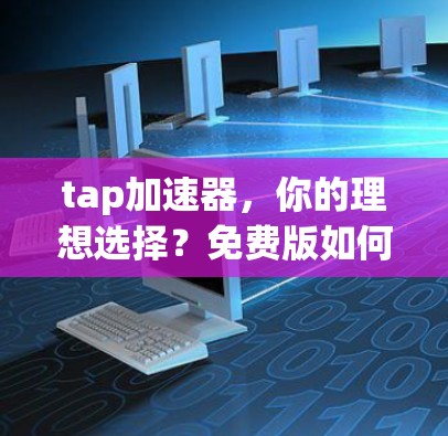 tap加速器,你的理想选择?免费版如何帮助你更高效地连接世界) tap加速器,你的理想选择?免费版如何帮助你更高效地连接世界)