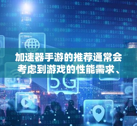 加速器手游的推荐通常会考虑到游戏的性能需求、用户预算等因素。以下是几个常见的推荐 加速器手游的推荐通常会考虑到游戏的性能需求、用户预算等因素。以下是几个常见的推荐