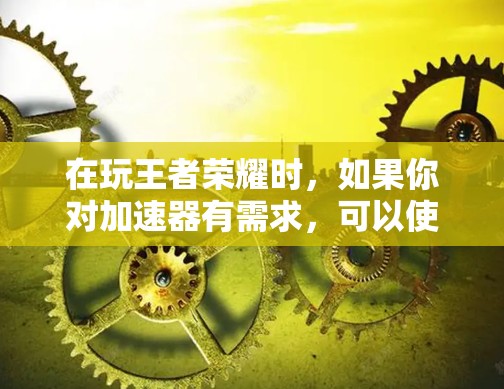在玩王者荣耀时，如果你对加速器有需求，可以使用一些免费的加速器来帮助提高游戏速度。以下是一些免费的加速器推荐，它们通常功能强大，可以让你在短时间内提升游戏进度