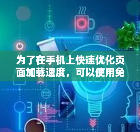 为了在手机上快速优化页面加载速度,可以使用免费的加速器软件。以下是详细的步骤和建议 为了在手机上快速优化页面加载速度,可以使用免费的加速器软件。以下是详细的步骤和建议