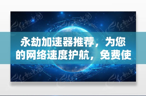 永劫加速器推荐,为您的网络速度护航,免费使用超流畅体验 永劫加速器推荐,为您的网络速度护航,免费使用超流畅体验