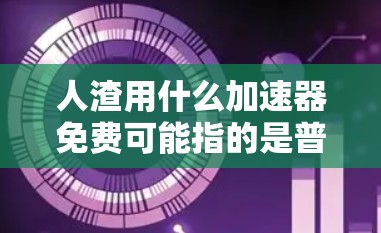人渣用什么加速器免费可能指的是普通用户在使用某些加速器时,寻找一种免费的工具来提高下载速度或网页加载速度。以下是对这一问题的分步解释和答案 人渣用什么加速器免费可能指的是普通用户在使用某些加速器时,寻找一种免费的工具来提高下载速度或网页加载速度。以下是对这一问题的分步解释和答案
