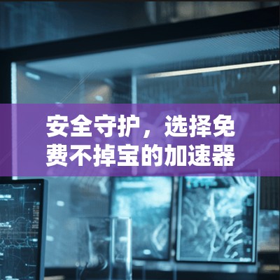 安全守护,选择免费不掉宝的加速器 安全守护,选择免费不掉宝的加速器