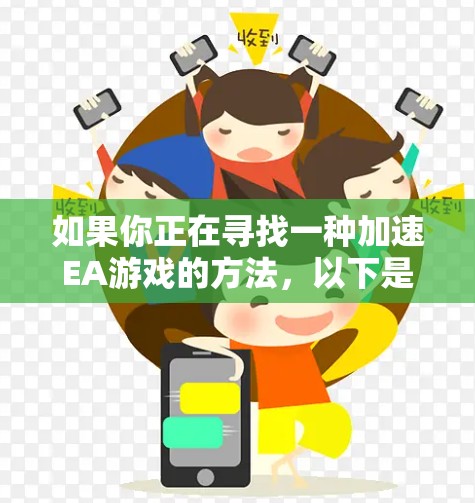 如果你正在寻找一种加速EA游戏的方法,以下是一些推荐的工具和方法,供你参考 如果你正在寻找一种加速EA游戏的方法,以下是一些推荐的工具和方法,供你参考