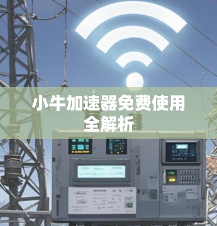小牛加速器免费使用全解析 小牛加速器免费使用全解析