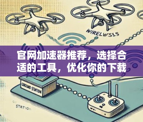 官网加速器推荐,选择合适的工具,优化你的下载体验 官网加速器推荐,选择合适的工具,优化你的下载体验