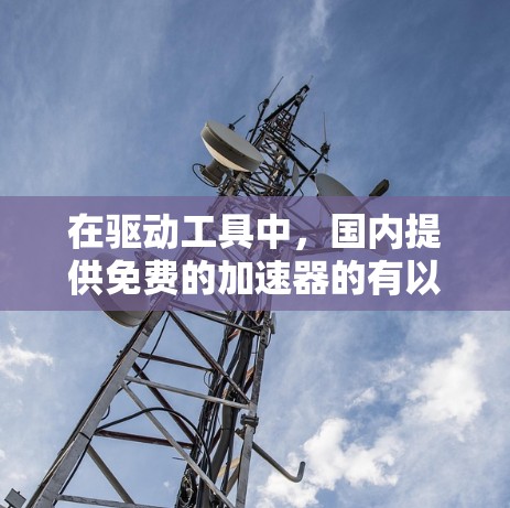 在驱动工具中,国内提供免费的加速器的有以下几种 在驱动工具中,国内提供免费的加速器的有以下几种
