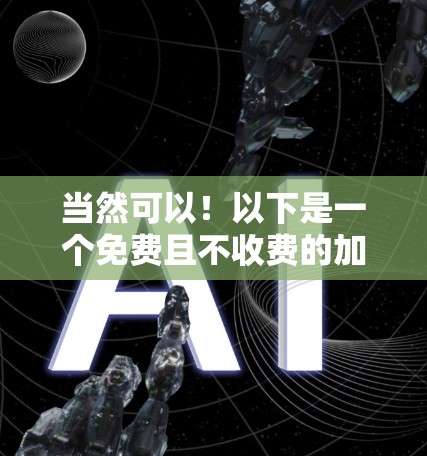 当然可以!以下是一个免费且不收费的加速器,你可以选择使用它 当然可以!以下是一个免费且不收费的加速器,你可以选择使用它