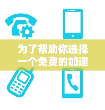 为了帮助你选择一个免费的加速器软件,以下是一个结构化的推荐和建议 为了帮助你选择一个免费的加速器软件,以下是一个结构化的推荐和建议