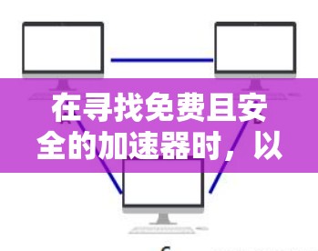 在寻找免费且安全的加速器时,以下是一些推荐和建议 在寻找免费且安全的加速器时,以下是一些推荐和建议